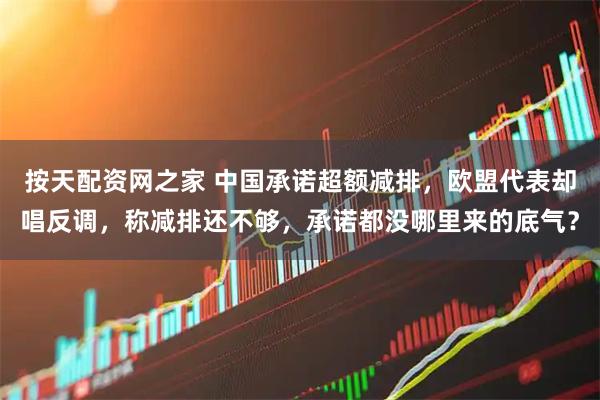 按天配资网之家 中国承诺超额减排，欧盟代表却唱反调，称减排还不够，承诺都没哪里来的底气？