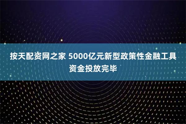 按天配资网之家 5000亿元新型政策性金融工具资金投放完毕