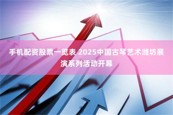 手机配资股票一览表 2025中国古琴艺术潍坊展演系列活动开幕