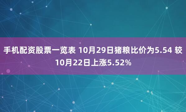 手机配资股票一览表 10月29日猪粮比价为5.54 较10月22日上涨5.52%