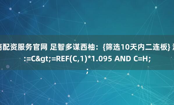 券商配资服务官网 足智多谋西柚：{筛选10天内二连板} 涨停:=C>=REF(C,1)*1.095 AND C=H;