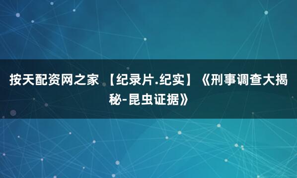 按天配资网之家 【纪录片.纪实】《刑事调查大揭秘-昆虫证据》