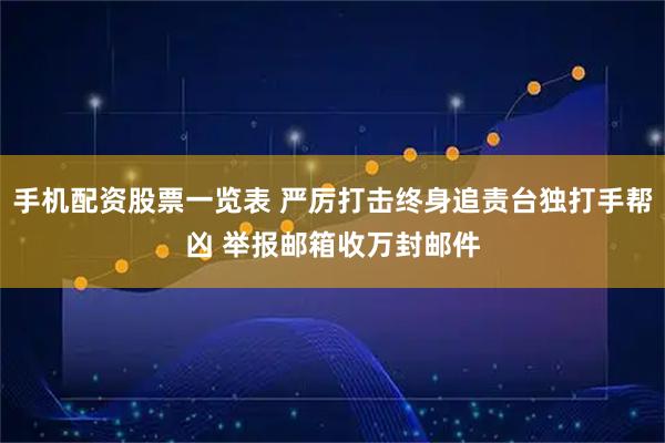 手机配资股票一览表 严厉打击终身追责台独打手帮凶 举报邮箱收万封邮件
