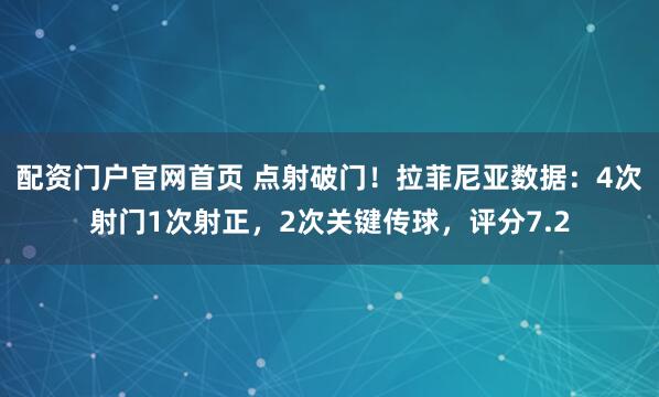 配资门户官网首页 点射破门！拉菲尼亚数据：4次射门1次射正，2次关键传球，评分7.2
