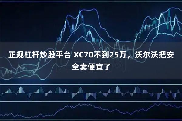 正规杠杆炒股平台 XC70不到25万，沃尔沃把安全卖便宜了