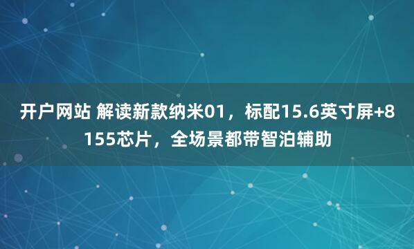 开户网站 解读新款纳米01，标配15.6英寸屏+8155芯片，全场景都带智泊辅助