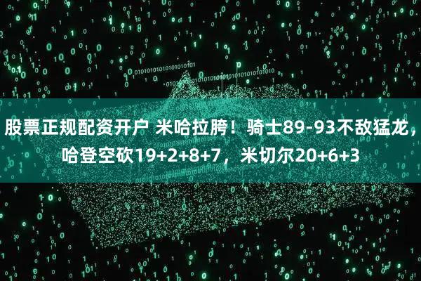 股票正规配资开户 米哈拉胯！骑士89-93不敌猛龙，哈登空砍19+2+8+7，米切尔20+6+3