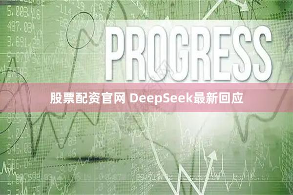 股票配资官网 DeepSeek最新回应